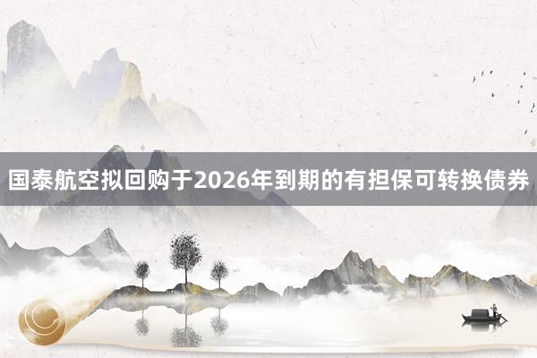 国泰航空拟回购于2026年到期的有担保可转换债券