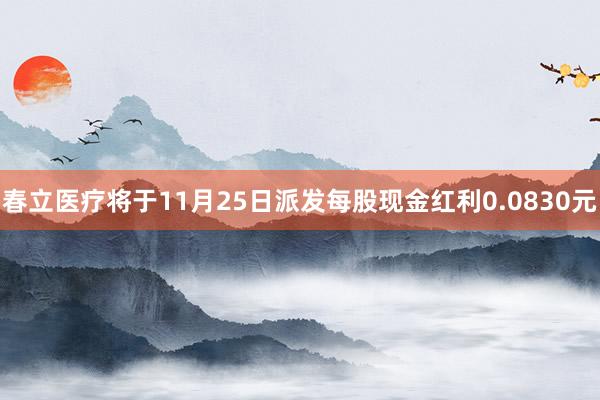 春立医疗将于11月25日派发每股现金红利0.0830元