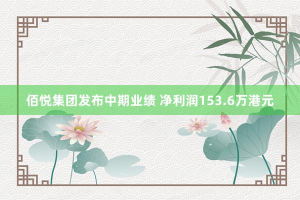 佰悦集团发布中期业绩 净利润153.6万港元