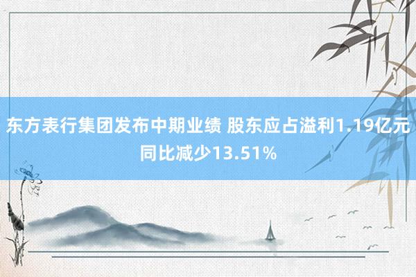 东方表行集团发布中期业绩 股东应占溢利1.19亿元同比减少13.51%