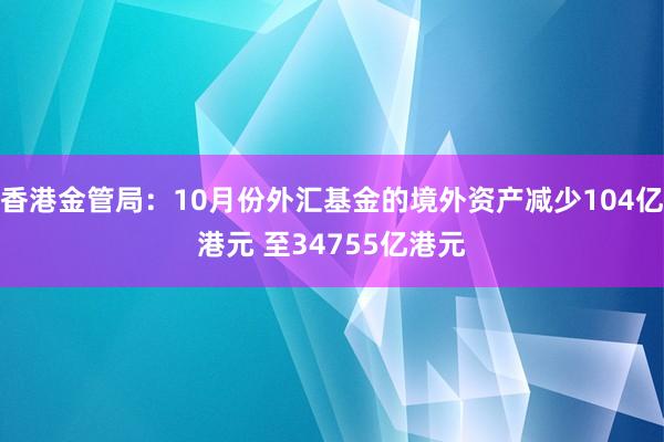 香港金管局：10月份外汇基金的境外资产减少104亿港元 至34755亿港元