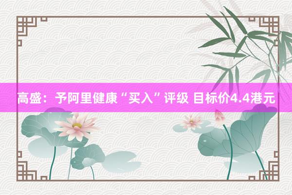 高盛：予阿里健康“买入”评级 目标价4.4港元