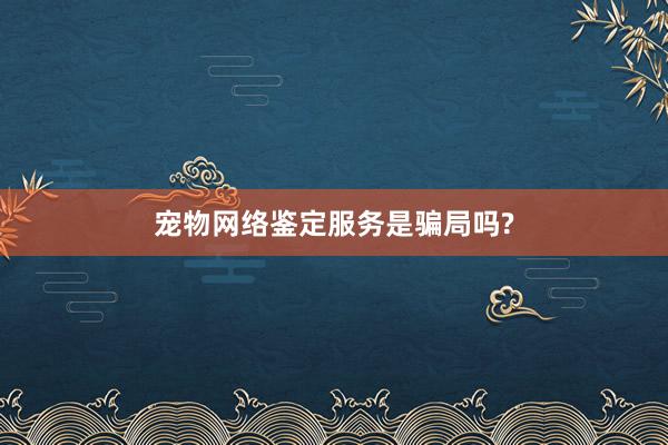 宠物网络鉴定服务是骗局吗?