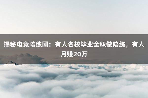 揭秘电竞陪练圈：有人名校毕业全职做陪练，有人月赚20万