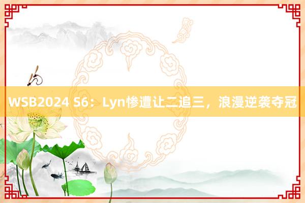 WSB2024 S6：Lyn惨遭让二追三，浪漫逆袭夺冠