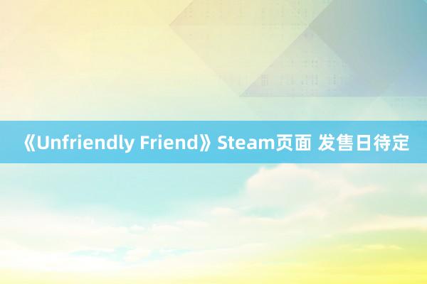 《Unfriendly Friend》Steam页面 发售日待定