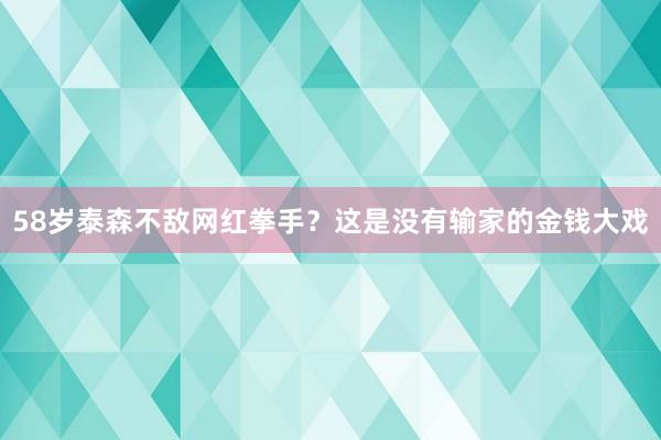 58岁泰森不敌网红拳手？这是没有输家的金钱大戏