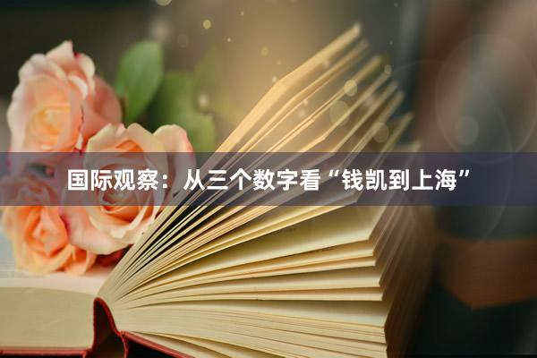 国际观察：从三个数字看“钱凯到上海”