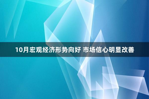 10月宏观经济形势向好 市场信心明显改善