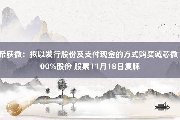 希荻微：拟以发行股份及支付现金的方式购买诚芯微100%股份 股票11月18日复牌