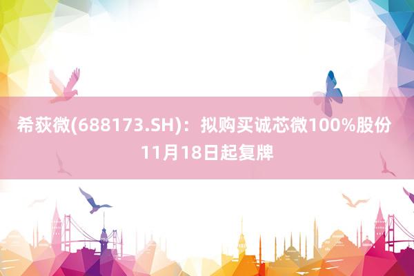 希荻微(688173.SH)：拟购买诚芯微100%股份 11月18日起复牌