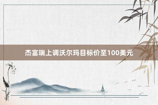 杰富瑞上调沃尔玛目标价至100美元