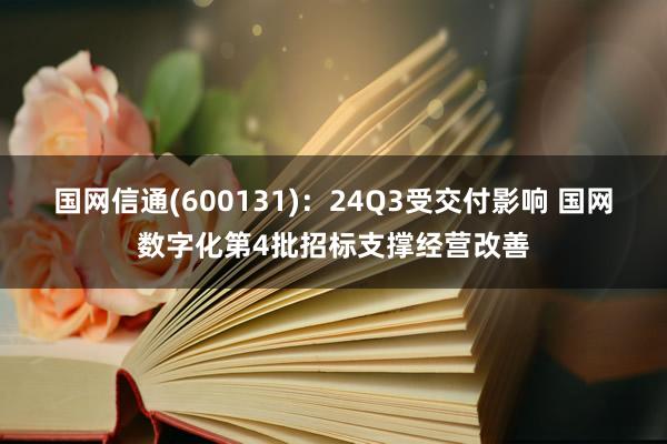 国网信通(600131)：24Q3受交付影响 国网数字化第4批招标支撑经营改善