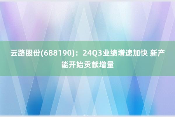 云路股份(688190)：24Q3业绩增速加快 新产能开始贡献增量