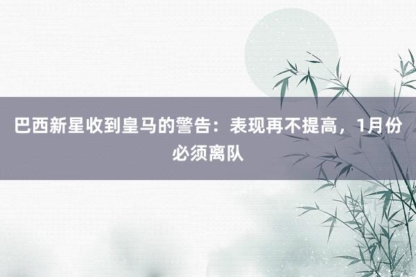 巴西新星收到皇马的警告：表现再不提高，1月份必须离队