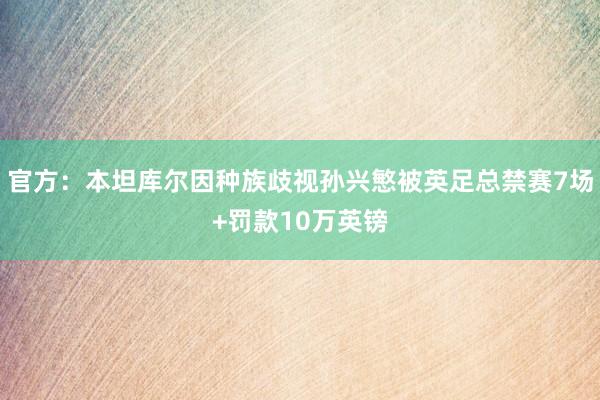 官方：本坦库尔因种族歧视孙兴慜被英足总禁赛7场+罚款10万英镑