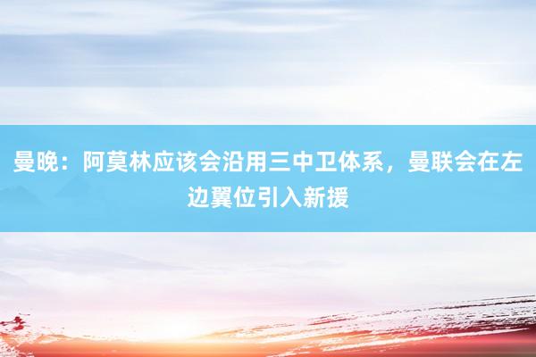 曼晚：阿莫林应该会沿用三中卫体系，曼联会在左边翼位引入新援