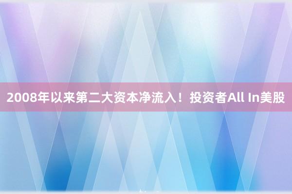 2008年以来第二大资本净流入！投资者All In美股