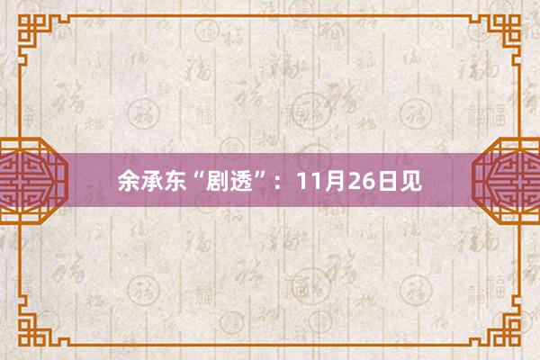 余承东“剧透”：11月26日见