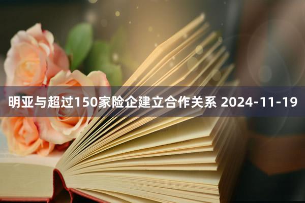 明亚与超过150家险企建立合作关系 2024-11-19