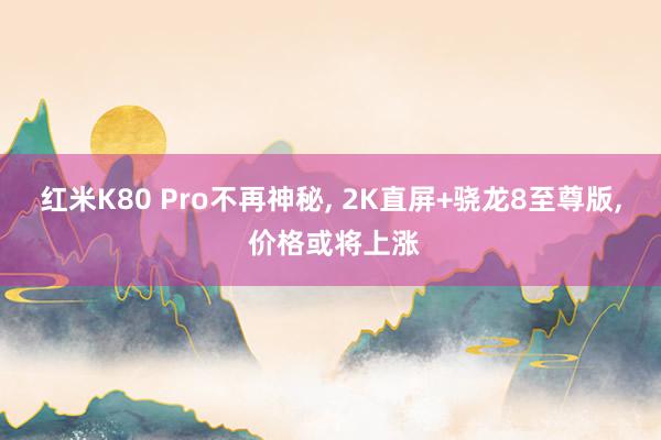 红米K80 Pro不再神秘, 2K直屏+骁龙8至尊版, 价格或将上涨