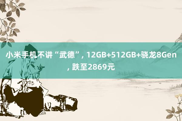 小米手机不讲“武德”, 12GB+512GB+骁龙8Gen, 跌至2869元