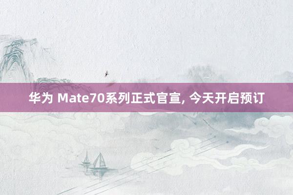 华为 Mate70系列正式官宣, 今天开启预订