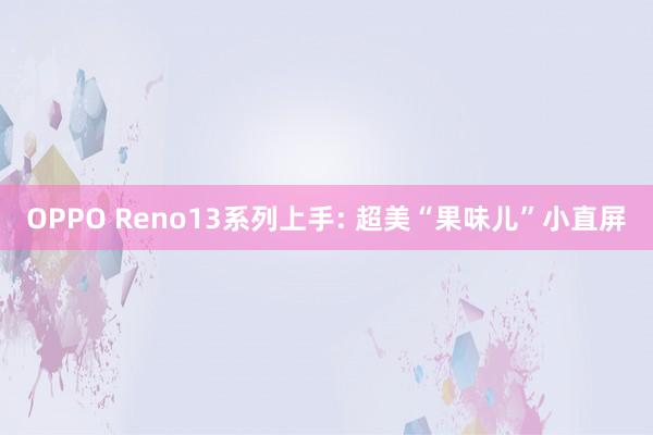 OPPO Reno13系列上手: 超美“果味儿”小直屏