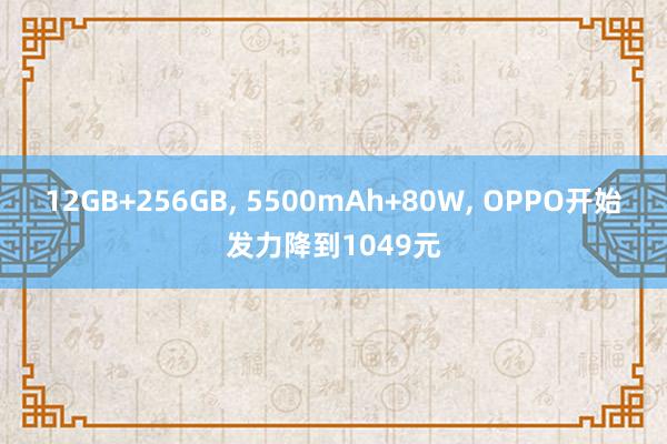 12GB+256GB, 5500mAh+80W, OPPO开始发力降到1049元