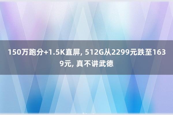 150万跑分+1.5K直屏, 512G从2299元跌至1639元, 真不讲武德