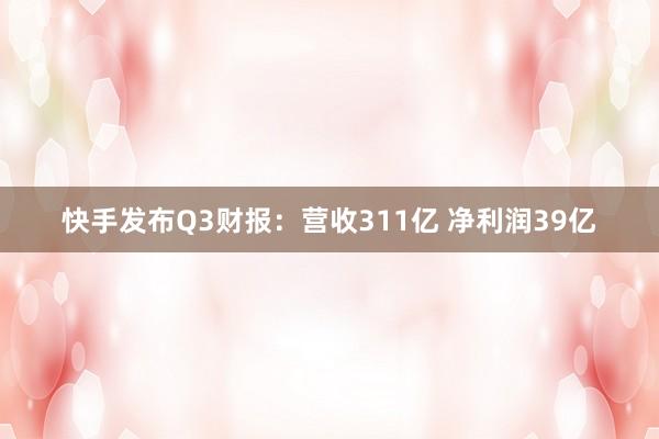 快手发布Q3财报：营收311亿 净利润39亿