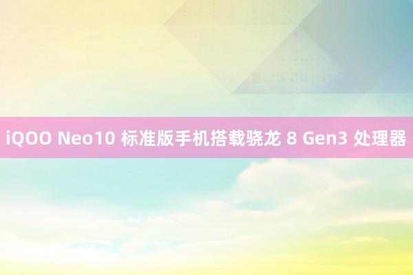 iQOO Neo10 标准版手机搭载骁龙 8 Gen3 处理器