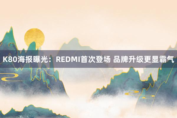 K80海报曝光：REDMI首次登场 品牌升级更显霸气