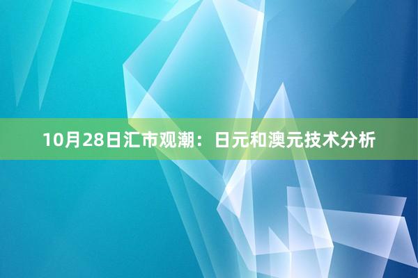 10月28日汇市观潮：日元和澳元技术分析