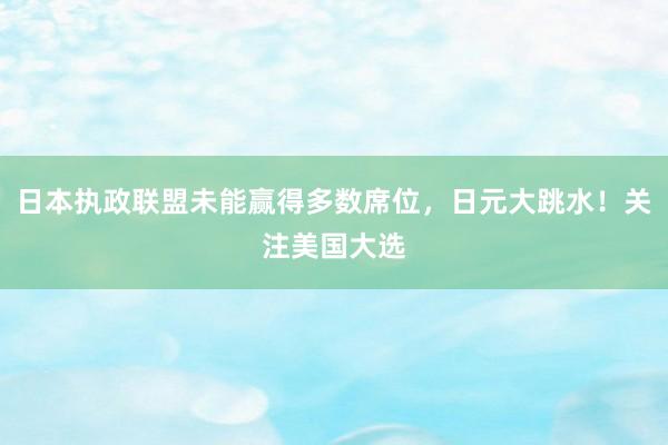 日本执政联盟未能赢得多数席位，日元大跳水！关注美国大选