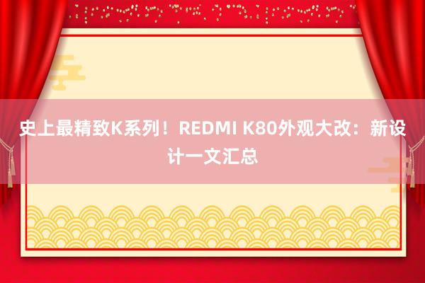 史上最精致K系列！REDMI K80外观大改：新设计一文汇总