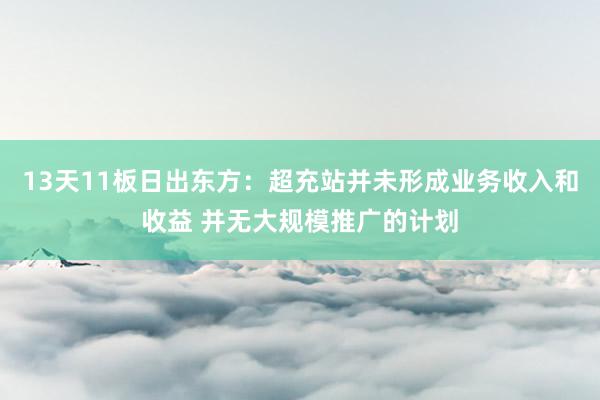 13天11板日出东方：超充站并未形成业务收入和收益 并无大规模推广的计划