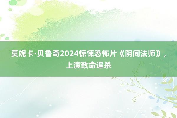 莫妮卡·贝鲁奇2024惊悚恐怖片《阴间法师》，上演致命追杀