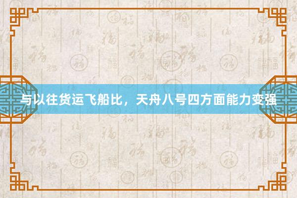 与以往货运飞船比，天舟八号四方面能力变强