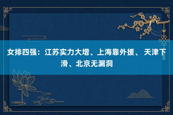 女排四强：江苏实力大增、上海靠外援、 天津下滑、北京无漏洞