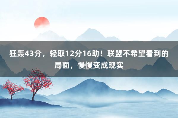 狂轰43分，轻取12分16助！联盟不希望看到的局面，慢慢变成现实