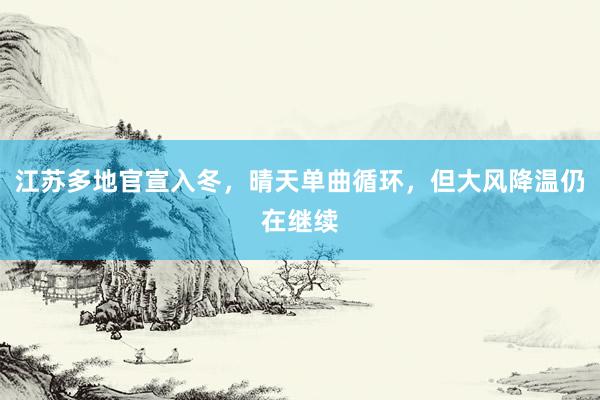 江苏多地官宣入冬，晴天单曲循环，但大风降温仍在继续