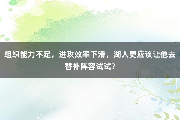 组织能力不足，进攻效率下滑，湖人更应该让他去替补阵容试试？