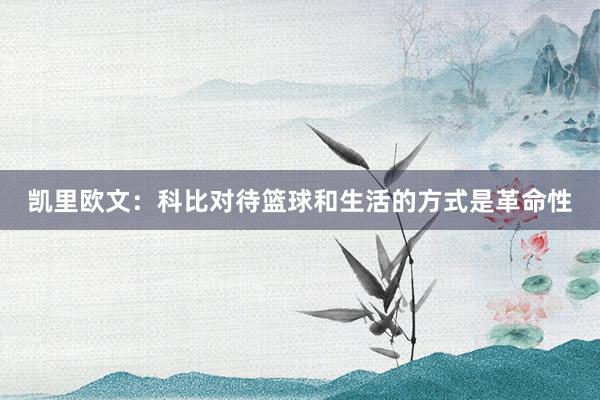 凯里欧文：科比对待篮球和生活的方式是革命性