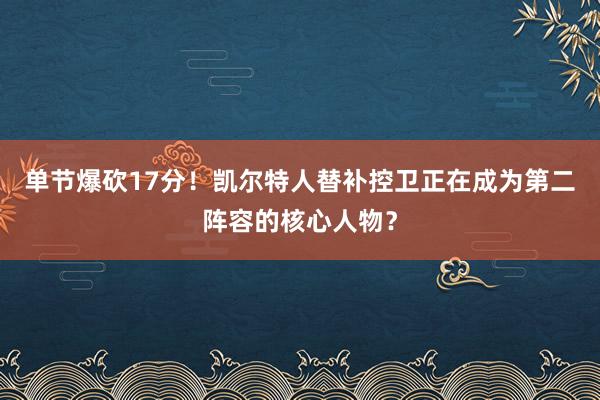 单节爆砍17分！凯尔特人替补控卫正在成为第二阵容的核心人物？