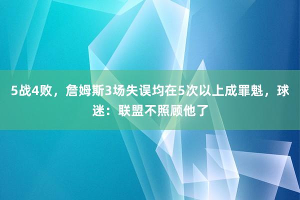 5战4败，詹姆斯3场失误均在5次以上成罪魁，球迷：联盟不照顾他了