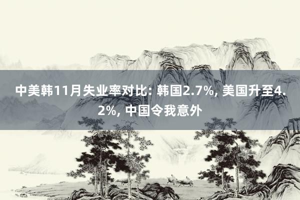 中美韩11月失业率对比: 韩国2.7%, 美国升至4.2%, 中国令我意外