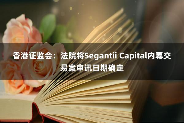 香港证监会：法院将Segantii Capital内幕交易案审讯日期确定