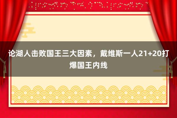 论湖人击败国王三大因素，戴维斯一人21+20打爆国王内线