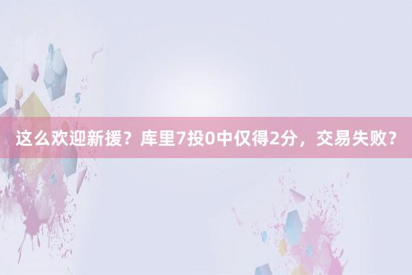 这么欢迎新援？库里7投0中仅得2分，交易失败？